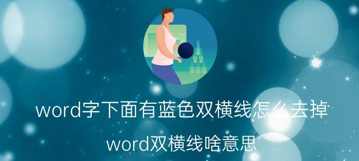 word字下面有蓝色双横线怎么去掉 word双横线啥意思？